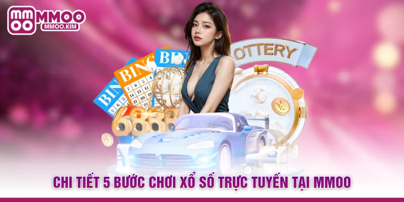 Chi tiết 5 bước chơi Xổ số trực tuyến tại MMOO
