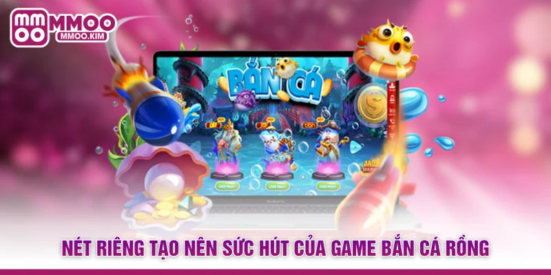 Nét riêng tạo nên sức hút của game Bắn cá Rồng